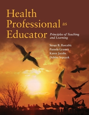Health Professional As Educator: Principles of Teaching and Learning - Susan B. Bastable, Pamela Gramet, Karen Jacobs, Deborah Sopczyk