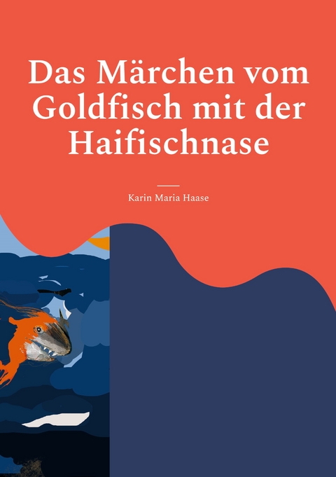 Das M&auml;rchen vom Goldfisch mit der Haifischnase - Karin Maria Haase