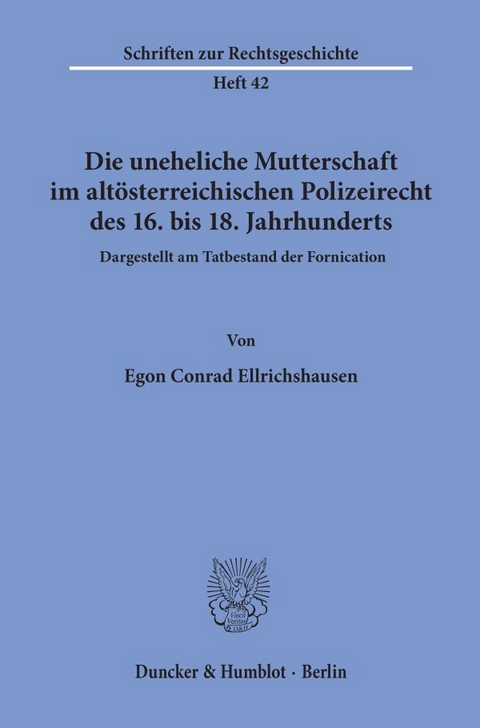Die uneheliche Mutterschaft im alt&ouml;sterreichischen Polizeirecht des 16. bis 18. Jahrhunderts, dargestellt am Tatbestand der Fornication. - Egon Conrad Ellrichshausen