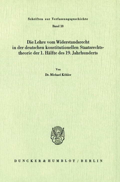 Die Lehre vom Widerstandsrecht in der deutschen konstitutionellen Staatsrechtstheorie der 1. H&auml;lfte des 19. Jahrhunderts. - Michael K&ouml;hler