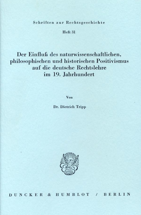 Der Einflu&szlig; des naturwissenschaftlichen, philosophischen und historischen Positivismus auf die deutsche Rechtslehre im 19. Jahrhundert. - Dietrich Tripp