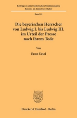 Die bayerischen Herrscher von Ludwig I. bis Ludwig III. im Urteil der Presse nach ihrem Tode. - Ernst Ursel