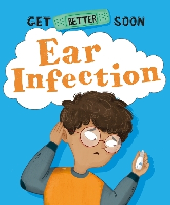 Get Better Soon!: Ear Infection - Anita Ganeri