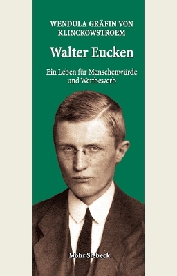 Walter Eucken: Ein Leben f&uuml;r Menschenw&uuml;rde und Wettbewerb - Wendula Gr&auml;fin von Klinckowstroem