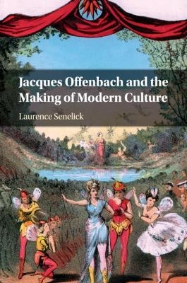 Jacques Offenbach and the Making of Modern Culture - Laurence Senelick