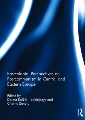 Postcolonial Perspectives on Postcommunism in Central and Eastern Europe - 