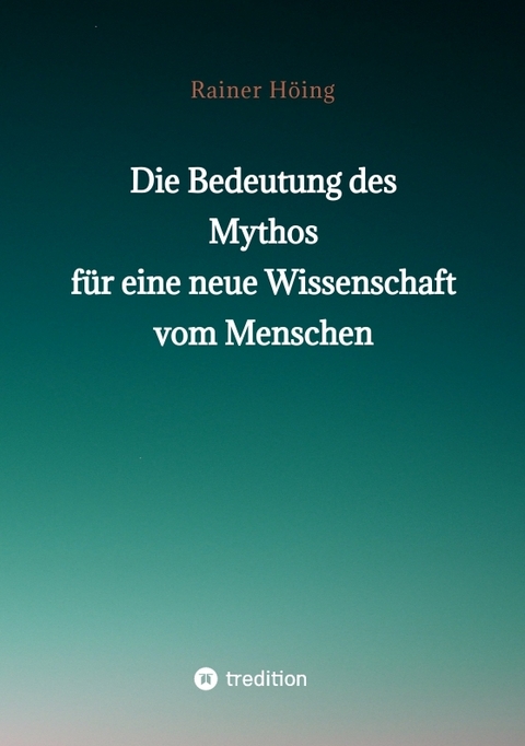 Die Bedeutung des Mythos für eine neue Wissenschaft vom Menschen - Rainer Höing
