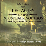 Legacies of the Industrial Revolution: Steam Engine and Transportation - History Book for Kids | Children's History -  Baby Professor