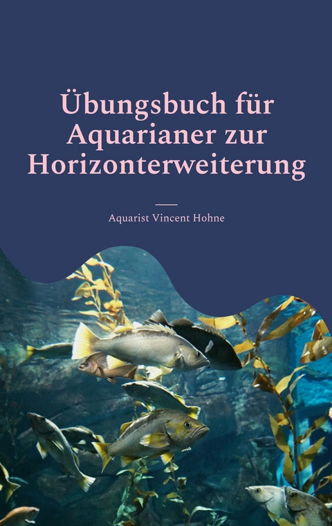 &Uuml;bungsbuch f&uuml;r Aquarianer zur Horizonterweiterung - Aquarist Vincent Hohne