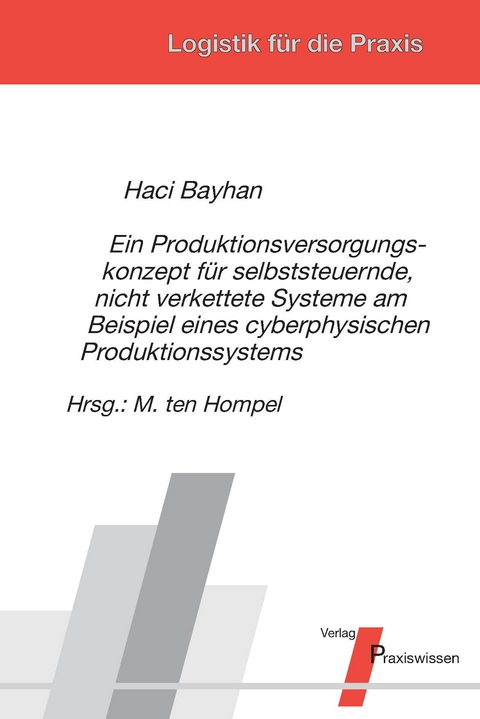 Ein Produktionsversorgungskonzept f&uuml;r selbststeuernde, nicht verkettete Systeme am Beispiel eines cyberphysischen Produktionssystems - Haci Bayhan