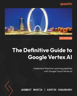 The Definitive Guide to Google Vertex AI - Jasmeet Bhatia, Kartik Chaudhary