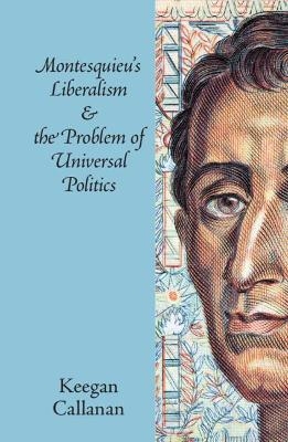 Montesquieu's Liberalism and the Problem of Universal Politics - Keegan Callanan