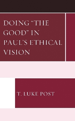 Doing &ldquo;the Good&rdquo; in Paul&rsquo;s Ethical Vision - T. Luke Post