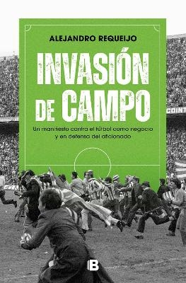 Invasi&oacute;n de campo: Un manifiesto contra el f&uacute;tbol como negocio y en defensa del aficionado / Field Invasion. A Manifesto Against Soccer as a Business - ALEJANDRO REQUEIJO MATEO