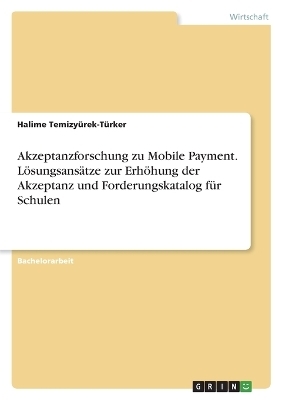 Akzeptanzforschung zu Mobile Payment. LÃ¶sungsansÃ¤tze zur ErhÃ¶hung der Akzeptanz und Forderungskatalog fÃ¼r Schulen