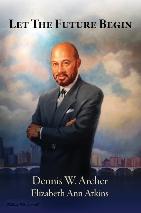 Let the Future Begin - Dennis W. Archer, Elizabeth Ann Atkins