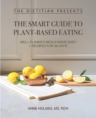 The Dietitian Presents - The Smart Guide to Plant-Based Eating - MS Anne Holmes Rdn