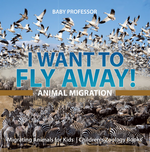 I Want To Fly Away! - Animal Migration | Migrating Animals for Kids | Children's Zoology Books - Baby Professor