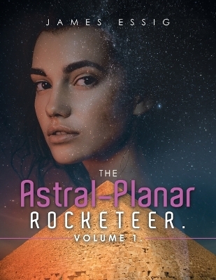 The Astral-Planar Rocketeer. Volume 1. - James Essig