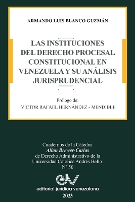 Las Instituciones del Derecho Prcesal Constitucional En Venezuela Y Su An&aacute;lisis Jurisprudencial - Armando Luis Blanco Guzm&aacute;n