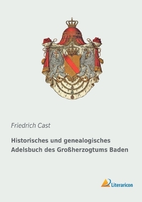 Historisches und genealogisches Adelsbuch des Gro&szlig;herzogtums Baden - Friedrich Cast