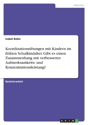 KoordinationsÃ¼bungen mit Kindern im frÃ¼hen Schulkindalter. Gibt es einen Zusammenhang mit verbesserter Aufmerksamkeits- und Konzentrationsleistung?