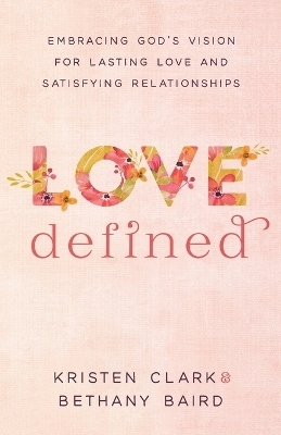 Love Defined – Embracing God`s Vision for Lasting Love and Satisfying Relationships