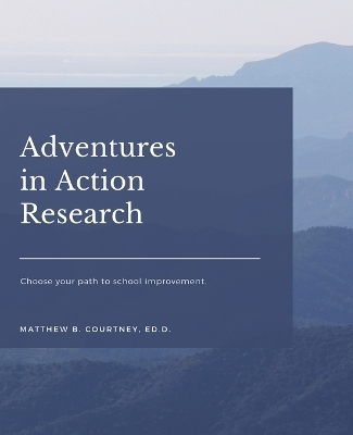Adventures in Action Research - Matthew B Courtney Ed D