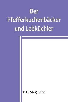 Der Pfefferkuchenb&auml;cker und Lebk&uuml;chler - F H Stegmann