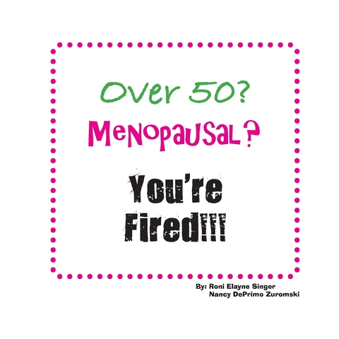 Over 50? Menopausal? You're Fired!!! - Roni Elayne Singer, Nancy DePrimo Zuromski