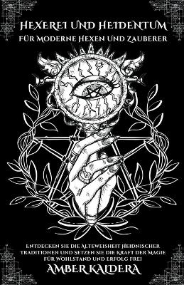 Hexerei und Heidentum F&uuml;r Moderne Hexen Und Zauberer - Entdecken sie die Alteweisheit Heidnischer Traditionen und Setzen sie die Kraft der Magie f&uuml;r Wohlstand und Erfolg Frei - Amber Kaldera