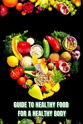 Healthy Food for a Heathy Body (Guide) -  John Peter