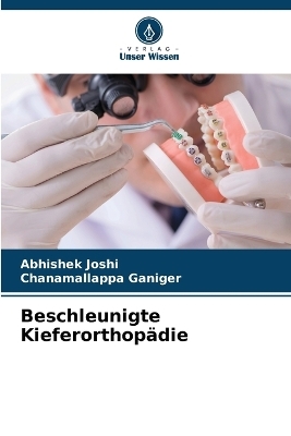 Beschleunigte Kieferorthop&auml;die - Abhishek Joshi, Chanamallappa Ganiger