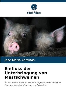 Einfluss der Unterbringung von Mastschweinen - Jos&eacute; Mar&iacute;a Caminos