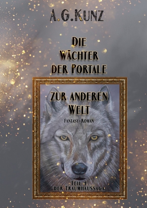 Traumhaussaga / Die Traumhaussaga: Teil 4 - Die W&auml;chter der Portale zur anderen Welt - A.G. Kunz