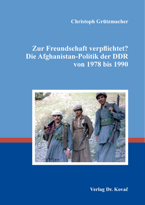 Zur Freundschaft verpflichtet? Die Afghanistan-Politik der DDR von 1978 bis 1990 - Christoph Gr&uuml;tzmacher