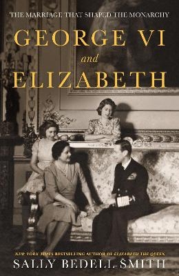 George VI and Elizabeth - Sally Bedell Smith