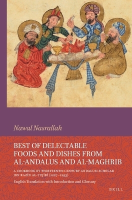 Best of Delectable Foods and Dishes from al-Andalus and al-Maghrib: A Cookbook by Thirteenth-Century Andalusi Scholar Ibn Razīn al-Tujībī (1227&ndash;1293) - Nawal Nasrallah