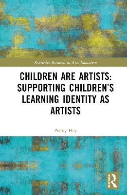 Children are Artists: Supporting Children&rsquo;s Learning Identity as Artists - Penny Hay