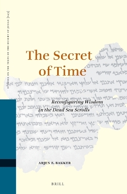 The Secret of Time: Reconfiguring Wisdom in the Dead Sea Scrolls - Arjen F. Bakker