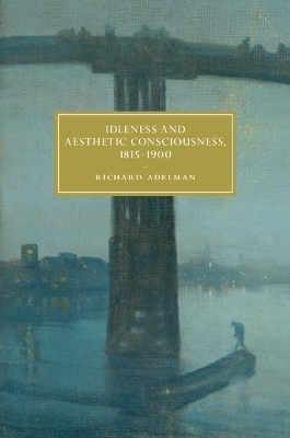Idleness and Aesthetic Consciousness, 1815&ndash;1900 - Richard Adelman