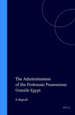 The Administration of the Ptolemaic Possessions Outside Egypt - Roger Bagnall