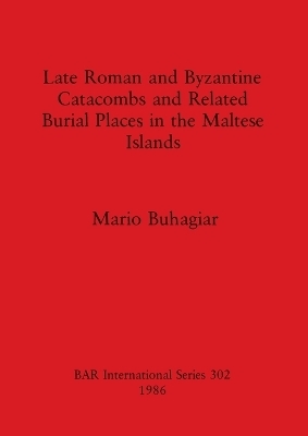 Late Roman and Byzantine Catacombs and Related Burial Places in the Maltese Islands - Mario Buhagiar