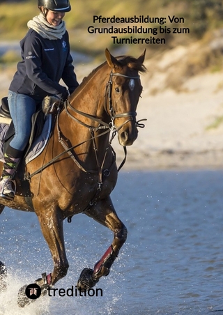 Pferdeausbildung: Von Grundausbildung bis zum Turnierreiten
