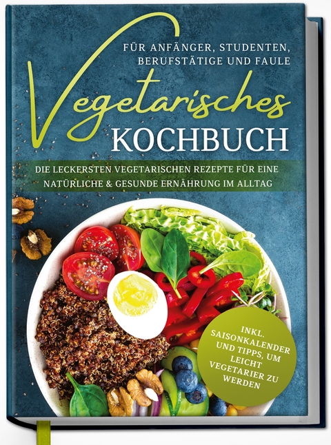 Vegetarisches Kochbuch f&uuml;r Anf&auml;nger, Studenten, Berufst&auml;tige und Faule: Die leckersten vegetarischen Rezepte f&uuml;r eine nat&uuml;rliche & gesunde Ern&auml;hrung im Alltag - Laura Graf