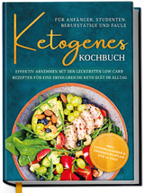 Ketogenes Kochbuch f&uuml;r Anf&auml;nger, Studenten, Berufst&auml;tige & Faule: Effektiv abnehmen mit den leckersten Low Carb Rezepten f&uuml;r eine erfolgreiche Keto Di&auml;t im Alltag - Antonia Becker