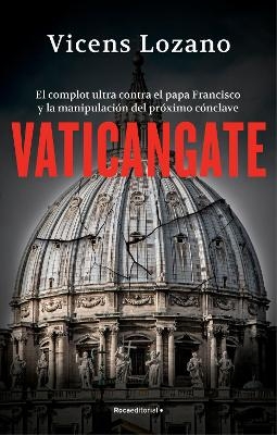 Vaticangate. El complot ultra contra el papa Francisco y la manipulaci&oacute;n del pr&oacute;ximo c&oacute;nclave / Vaticangate. The Conspiracy Against Pope Francis - Vicens Lozano