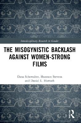The Misogynistic Backlash Against Women-Strong Films - Dana Schowalter, Shannon Stevens, Daniel L. Horvath