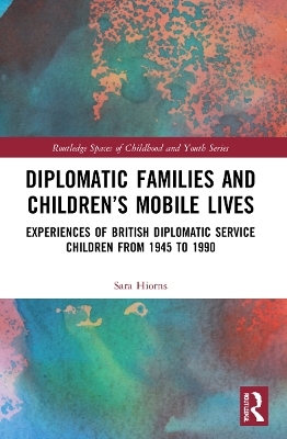 Diplomatic Families and Children&rsquo;s Mobile Lives - Sara Hiorns