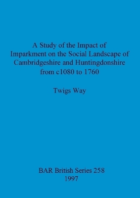 A study of the impact of imparkment on the social landscape of Cambridgeshire and Huntingdonshire from c1080 to 1760